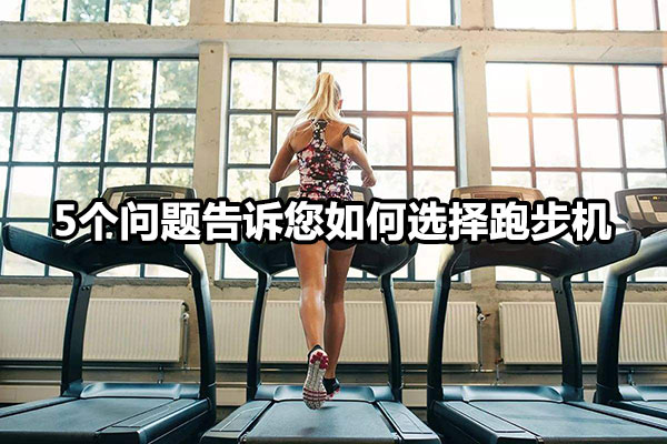 5个问题告诉您如何选择跑步机